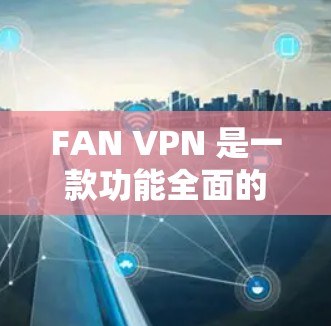 FAN VPN 是一款功能全面的VPN工具,适合在本地设置VPN或在非VPN环境中管理。以下是使用 FAN VPN 的详细步骤