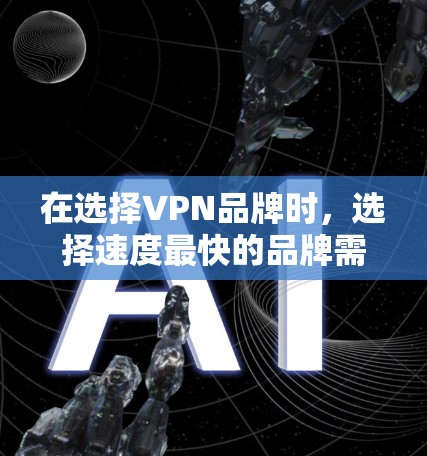 在选择VPN品牌时，选择速度最快的品牌需要综合考虑多个因素，包括品牌的在线服务模式、技术支持、用户评价以及套餐覆盖范围。以下是对不同品牌速度的分析和建议