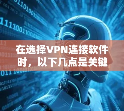 在选择VPN连接软件时,以下几点是关键