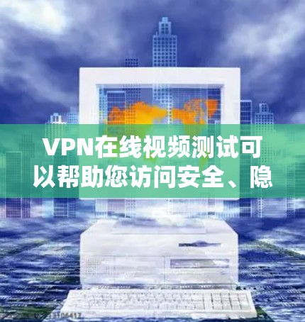 VPN在线视频测试可以帮助您访问安全、隐私保护强的视频网站，但您需要确保网络和VPN服务的安全性。以下是一些步骤和注意事项，帮助您进行VPN在线视频测试