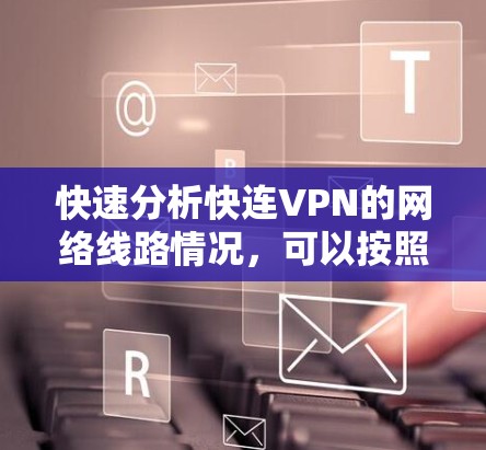 快速分析快连VPN的网络线路情况，可以按照以下步骤进行