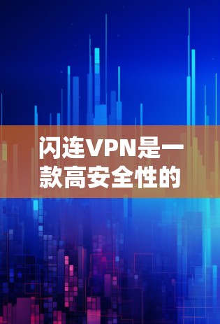 闪连VPN是一款高安全性的VPN软件,用户可以放心使用。以下是一些关于闪连VPN软件体验的详细介绍