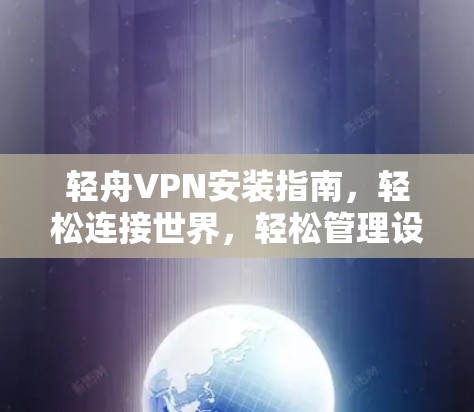 轻舟VPN安装指南,轻松连接世界,轻松管理设备