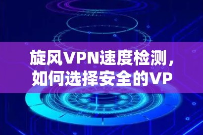 旋风VPN速度检测，如何选择安全的VPN服务