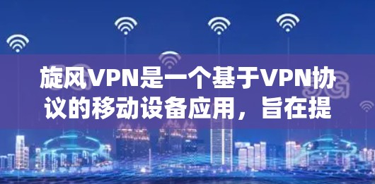 旋风VPN是一个基于VPN协议的移动设备应用，旨在提供加密、隐私保护的网络连接服务。以下是一个系统性的指南，帮助您全面了解旋风VPN的更新和配置