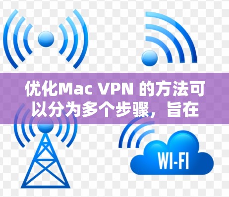 优化Mac VPN 的方法可以分为多个步骤,旨在提升性能、减少延迟和减少资源消耗。以下是一些具体的优化方法
