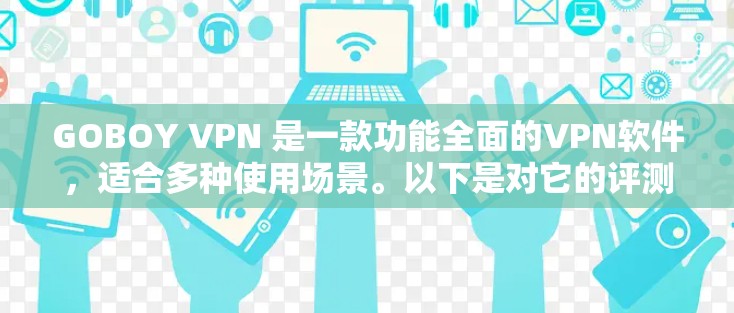 GOBOY VPN 是一款功能全面的VPN软件，适合多种使用场景。以下是对它的评测