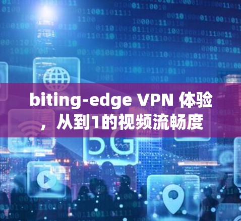 biting-edge VPN 体验，从到1的视频流畅度