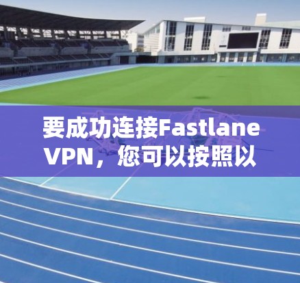 要成功连接FastlaneVPN，您可以按照以下步骤进行