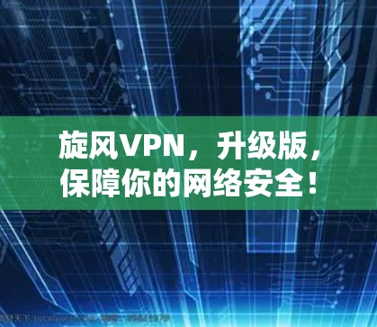 旋风VPN，升级版，保障你的网络安全！