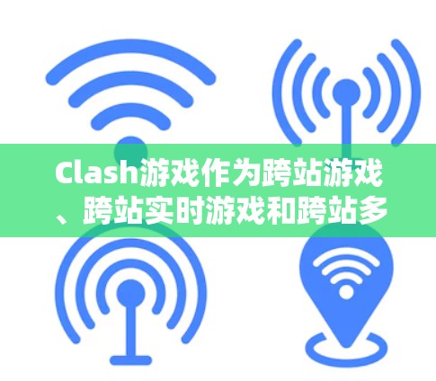 Clash游戏作为跨站游戏、跨站实时游戏和跨站多版本游戏的代表,其优化技巧至关重要于提升用户体验和游戏性能。以下是 Clash游戏优化技巧的详细分类和总结
