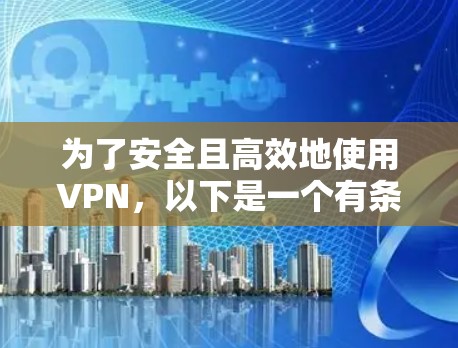 为了安全且高效地使用VPN，以下是一个有条理的步骤指南，帮助您选择和安装VPN