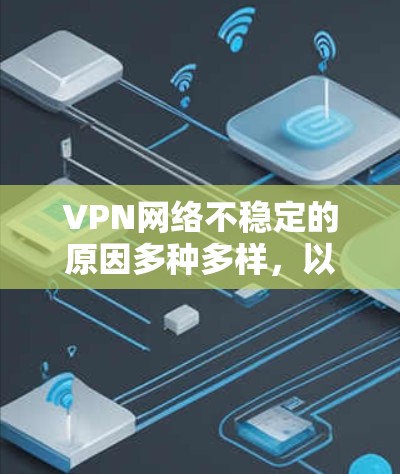 VPN网络不稳定的原因多种多样，以下是常见原因及其解决方案