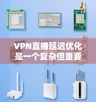 VPN直播延迟优化是一个复杂但重要的过程，涉及多个方面和技术。以下是对VPN延迟优化的详细指南