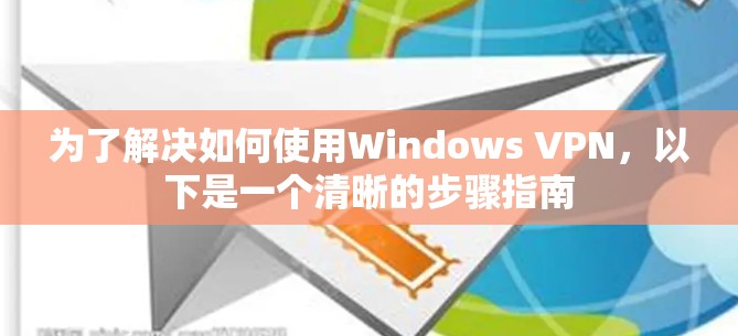 为了解决如何使用Windows VPN，以下是一个清晰的步骤指南
