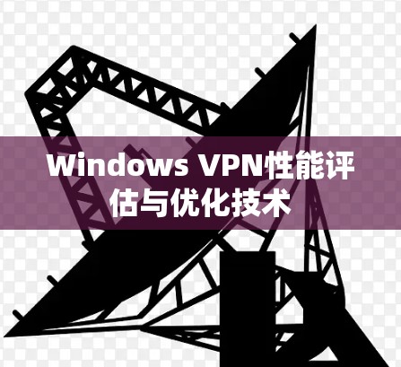 Windows VPN性能评估与优化技术 Windows VPN性能评估与优化技术
