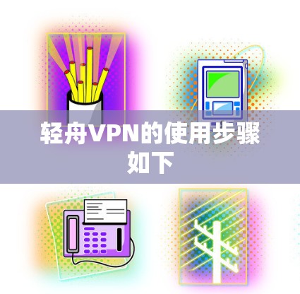 轻舟VPN的使用步骤如下
