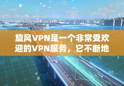 旋风VPN是一个非常受欢迎的VPN服务，它不断地进行更新以提供更好的体验。以下是旋风VPN更新的详细教程