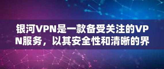 银河VPN是一款备受关注的VPN服务,以其安全性和清晰的界面著称。以下是对银河VPN体验的评测 银河VPN是一款备受关注的VPN服务,以其安全性和清晰的界面著称。以下是对银河VPN体验的评测