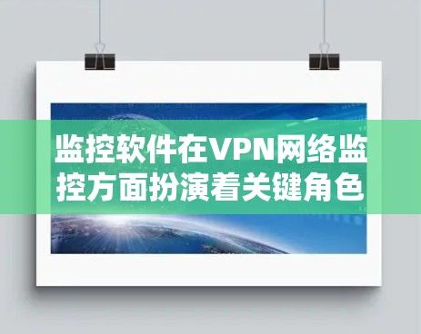 监控软件在VPN网络监控方面扮演着关键角色,特别是在监控被截断的VPN流量时。以下是对监控软件的详细分析 监控软件在VPN网络监控方面扮演着关键角色,特别是在监控被截断的VPN流量时。以下是对监控软件的详细分析