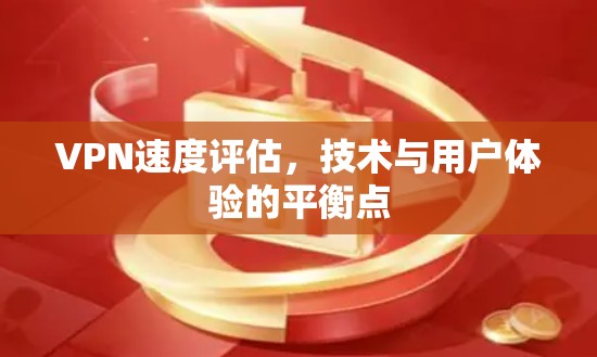 VPN速度评估，技术与用户体验的平衡点