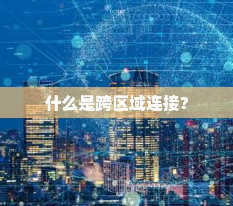 什么是跨区域连接? 什么是跨区域连接?