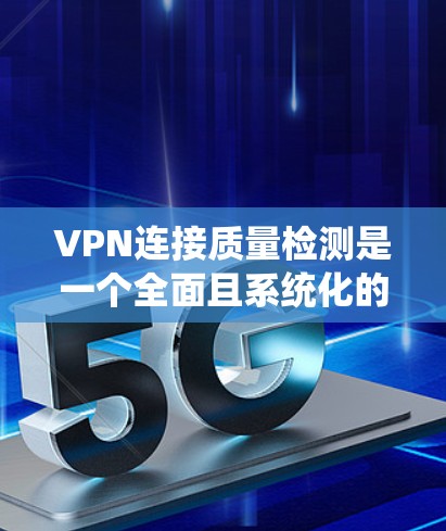VPN连接质量检测是一个全面且系统化的过程,旨在确保VPN连接的安全性和可靠性。以下是对该过程的详细总结 VPN连接质量检测是一个全面且系统化的过程,旨在确保VPN连接的安全性和可靠性。以下是对该过程的详细总结