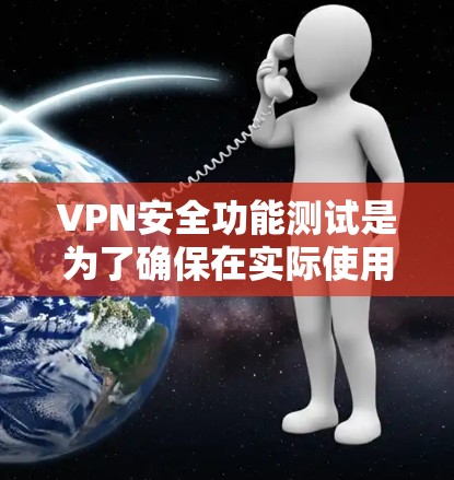 VPN安全功能测试是为了确保在实际使用过程中，VPN的安全性得到充分的保障。以下是VPN安全功能测试的常见步骤和方法