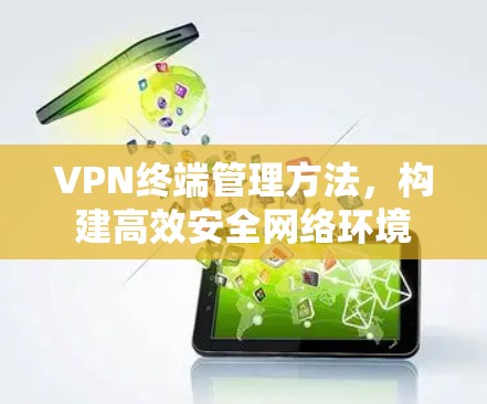 VPN终端管理方法,构建高效安全网络环境 VPN终端管理方法,构建高效安全网络环境