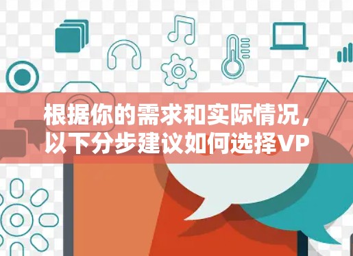 根据你的需求和实际情况,以下分步建议如何选择VPN加速器 根据你的需求和实际情况,以下分步建议如何选择VPN加速器