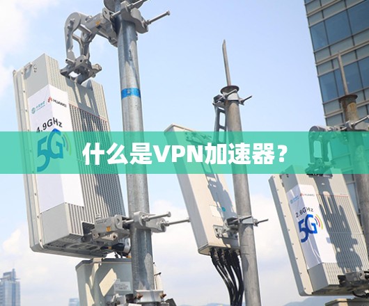 什么是VPN加速器？