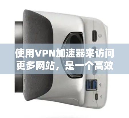 使用VPN加速器来访问更多网站,是一个高效且安全的方式。以下是一个详细的步骤指南,帮助你系统地使用VPN加速器 使用VPN加速器来访问更多网站,是一个高效且安全的方式。以下是一个详细的步骤指南,帮助你系统地使用VPN加速器