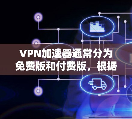 VPN加速器通常分为免费版和付费版,根据你的预算和需求选择合适的软件。以下是推荐的一些 VPN 加速器,适合普通用户 VPN加速器通常分为免费版和付费版,根据你的预算和需求选择合适的软件。以下是推荐的一些 VPN 加速器,适合普通用户