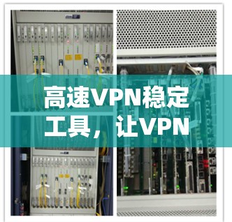 高速VPN稳定工具，让VPN之花绽放