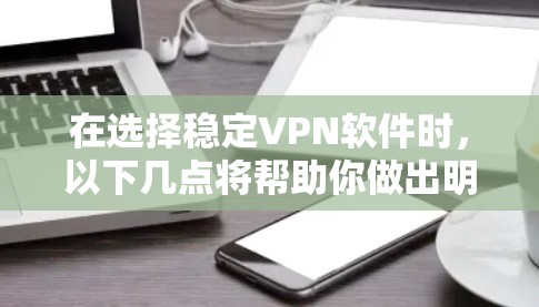 在选择稳定VPN软件时,以下几点将帮助你做出明智的决定 在选择稳定VPN软件时,以下几点将帮助你做出明智的决定