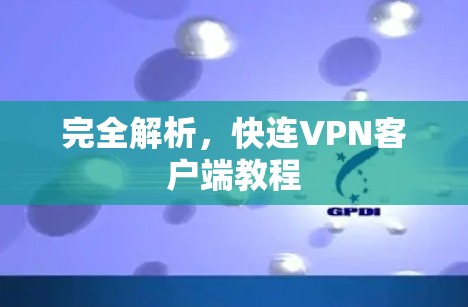 完全解析,快连VPN客户端教程 完全解析,快连VPN客户端教程