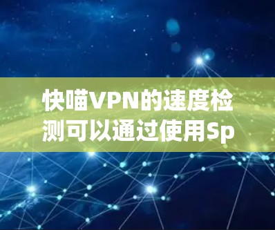 快喵VPN的速度检测可以通过使用Speedtest工具来测试。以下是详细的步骤 快喵VPN的速度检测可以通过使用Speedtest工具来测试。以下是详细的步骤