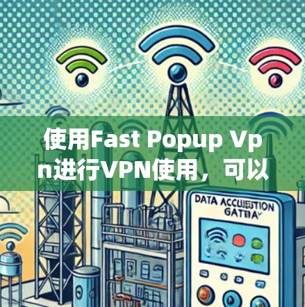 使用Fast Popup Vpn进行VPN使用，可以按照以下步骤进行