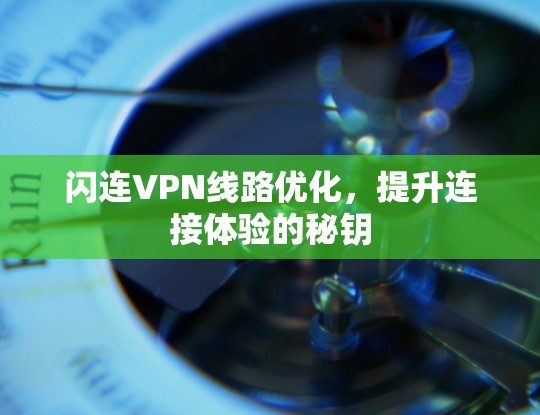 闪连VPN线路优化,提升连接体验的秘钥 闪连VPN线路优化,提升连接体验的秘钥