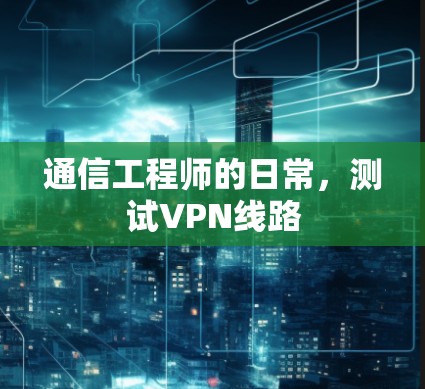 通信工程师的日常，测试VPN线路