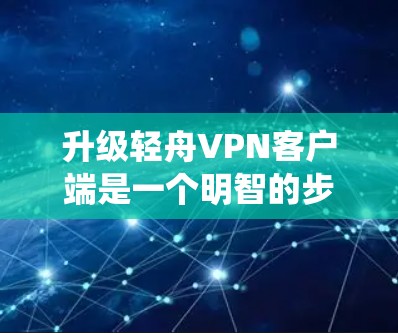 升级轻舟VPN客户端是一个明智的步骤,尤其是在你目前使用Windows系统的情况下,可以带来更多便利和提升用户体验。以下是升级的主要考虑因素和建议 升级轻舟VPN客户端是一个明智的步骤,尤其是在你目前使用Windows系统的情况下,可以带来更多便利和提升用户体验。以下是升级的主要考虑因素和建议