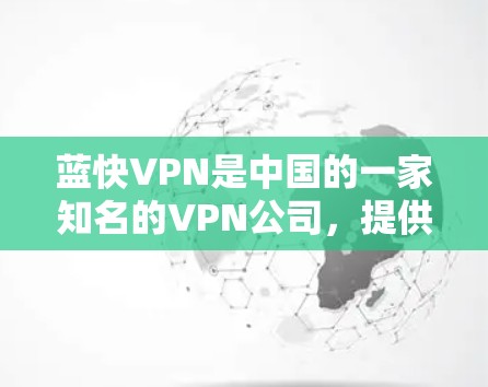 蓝快VPN是中国的一家知名的VPN公司，提供多种版本，包括免费版和付费版。以下是关于蓝快VPN客户端的详细介绍
