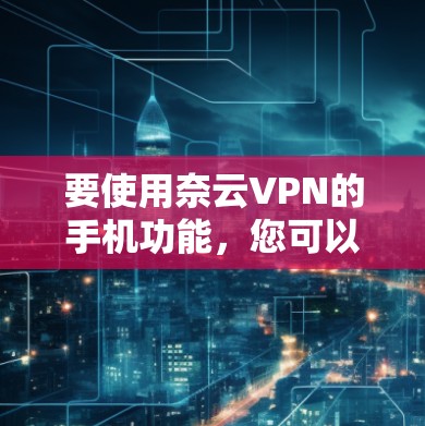 要使用奈云VPN的手机功能，您可以按照以下步骤操作