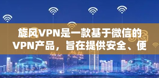 旋风VPN是一款基于微信的VPN产品，旨在提供安全、便捷的网络连接体验。以下是对旋风VPN功能的评估