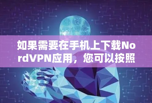 如果需要在手机上下载NordVPN应用，您可以按照以下步骤操作