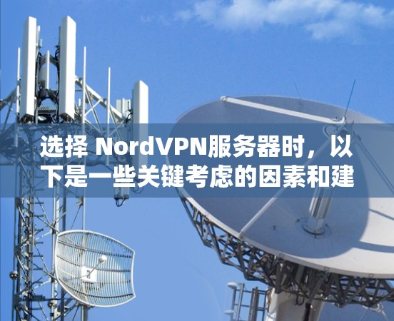 选择 NordVPN服务器时，以下是一些关键考虑的因素和建议，帮助你更好地选择适合自己的服务器