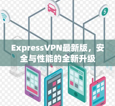 ExpressVPN最新版，安全与性能的全新升级