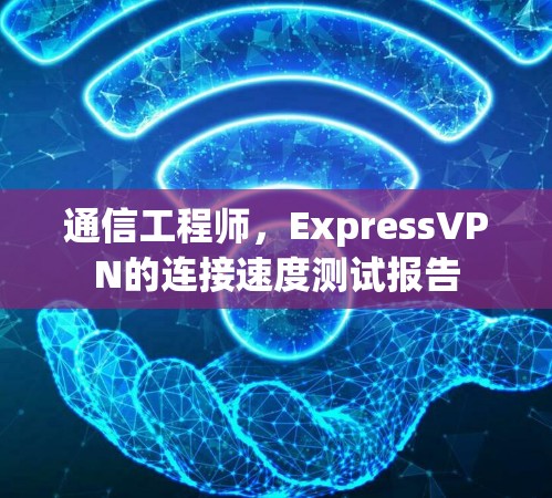 通信工程师，ExpressVPN的连接速度测试报告