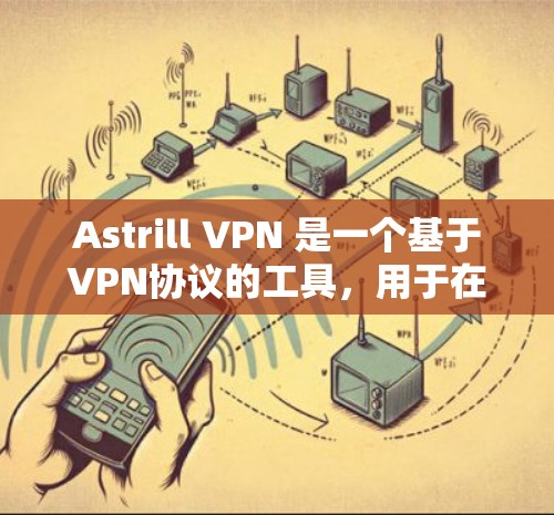 Astrill VPN 是一个基于VPN协议的工具，用于在浏览器中创建和管理VPN连接。以下是安装和使用 Astrill VPN 的步骤
