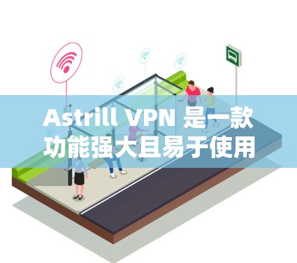 Astrill VPN 是一款功能强大且易于使用的VPN软件，特别适合需要严格保护用户隐私和安全的用户。以下是对其主要功能的详细分析